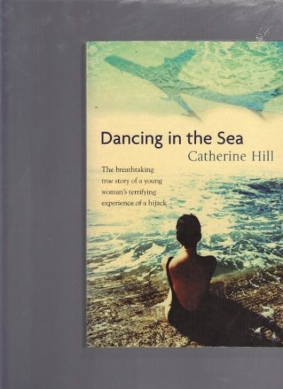 Dancing in the Sea : The Breathtaking True Story of a Young Woman's Terrifying Experience of a Hijack
