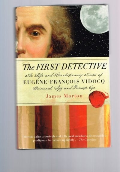 The First Detective: The Life and Revolutionary Times of Eugene Vidocq, Criminal, Spy and Private Eye