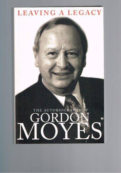 Leaving a Legacy: The Autobiography of Gordon Moyes