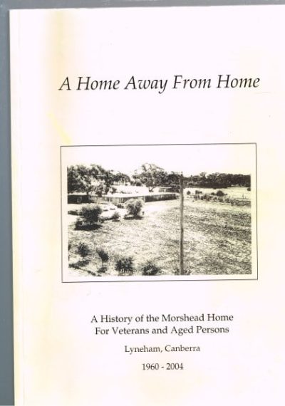 A Home Away From Home : A History of the Morshead Home For Veterans and Aged Persons Lyneham Canberra 1960-2004