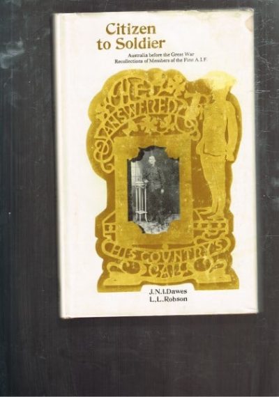 Citizen to Soldier: Australia Before the Great War. Recollections of Members of the First A.I.F.