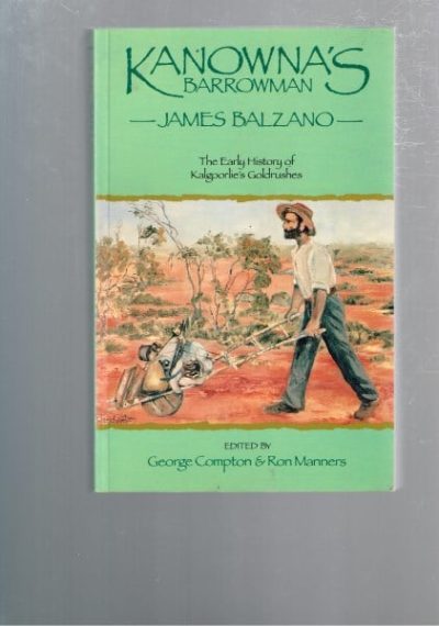 Kanowna's Barrowman James Balzano (1859-1948) The Early History of Kalgoorlie's Goldrushes.