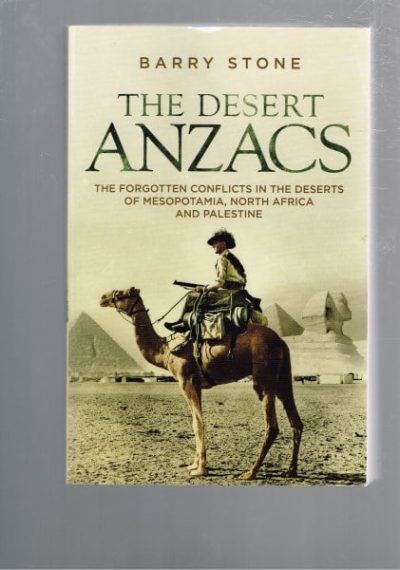 The Desert Anzacs - The Forgotten Conflicts in the Deserts of Mesopotamia North Africa and Palestine