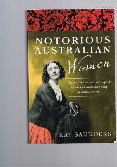 Notorious Australian Women : The Sensational Lives and Exploits of Some of Australia's Most Audacious Women