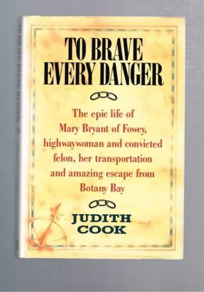 To Brave Every Danger - Epic Life of Mary Bryant of Fowey Highwaywoman and Convicted Felon Her Transportation and Amazing Escape from Botany Bay