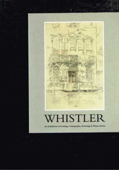 James Abbott McNeill Whistler: An Exhibition Of Etchings, Lithographs, Drawings & Watercolours