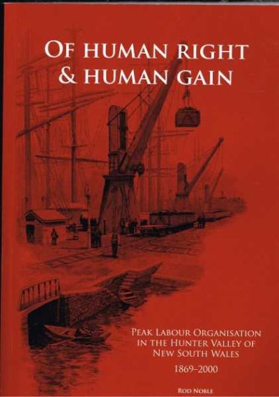 Of Human Right & Human Gain - Peak Labour Organisation in the Hunter Valley of New South Wales 1869-2000