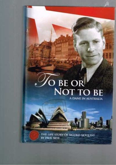 To Be Or Not To Be - A Dane In Australia - The Life Story of Sigurd Sjoquist