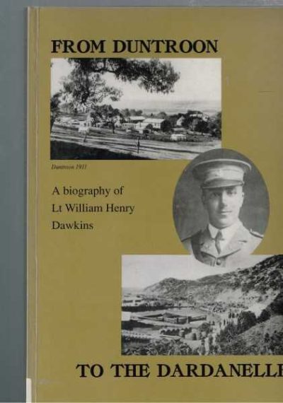 From Duntroon to the Dardanelles: A Biography of Lieutenant William Dawkins Including His Diaries and Selected Letters