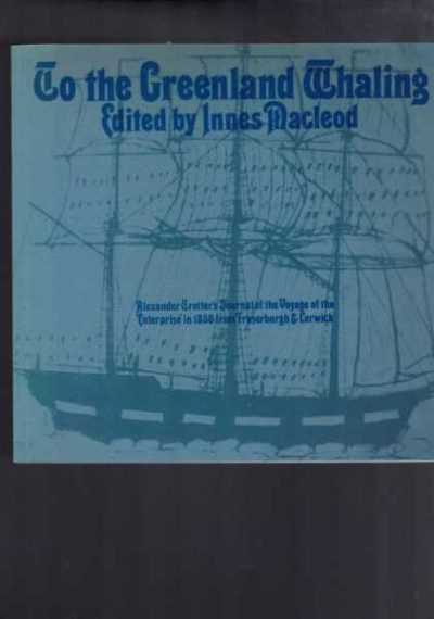 To the Greenland Whaling: Alexander Trotter's Journal of the Voyage of the 'Enterprise' in 1856 from Fraserburgh & Lerwick