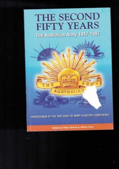 The Second Fifty Years: The Australian Army 1947-1997. Proceedings of the Chief of Army's History Conference