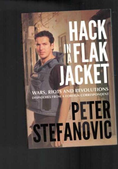 Hack In A Flak Jacket: Wars, Riots And Revolutions Dispatches From A Foreign Correspondent