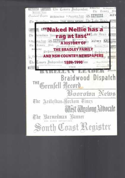 Naked Nellie has a rag at last - A History of the Bradley Family and NSW Country Newspapers 1889-1990