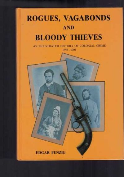 Rogues, Vagabonds & Bloody Thieves: An Illustrated History Of Colonial Crime 1850-1900