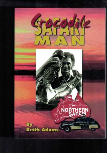 Crocodile Safari Man: My Tasmanian Childhood & Over 50 Years of Desert Safaris to the Gulf of Carpenteria 1949-2003.