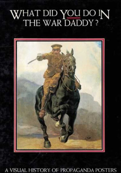 What Did You Do in the War Daddy - A Visual History of Propaganda Posters
