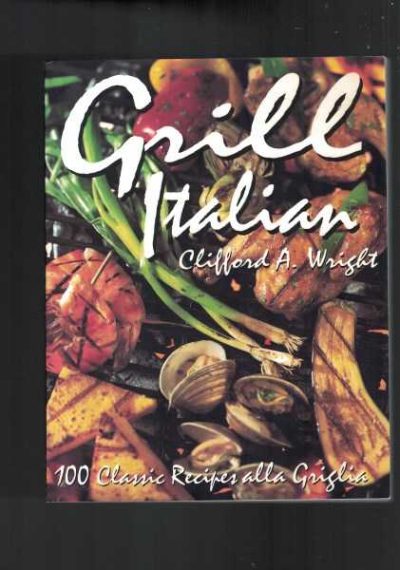 Grill Italian: 100 Classic Recipes Alla Griglia 