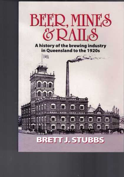 Beer, Mines and Rails : A History of the Brewing Industry in Queensland to the 1920s