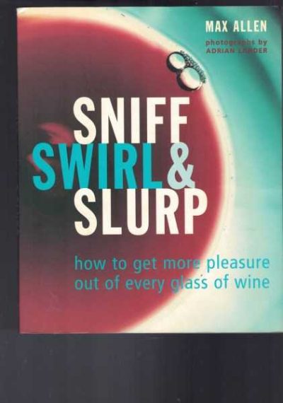 Sniff, Swirl & Slurp - How to Get More Pleasure Out of Every Glass of Wine 
