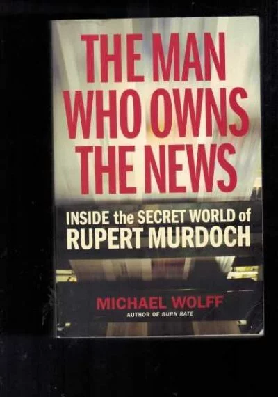 The Man Who Owns the News: Inside the Secret World of Rupert Murdoch