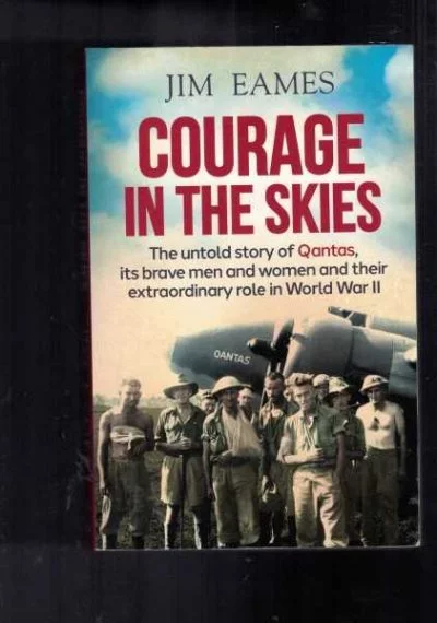 Courage in the Skies : The Untold Story of Qantas, it's Brave Men and Women and Their Extraordinary Role in World War II