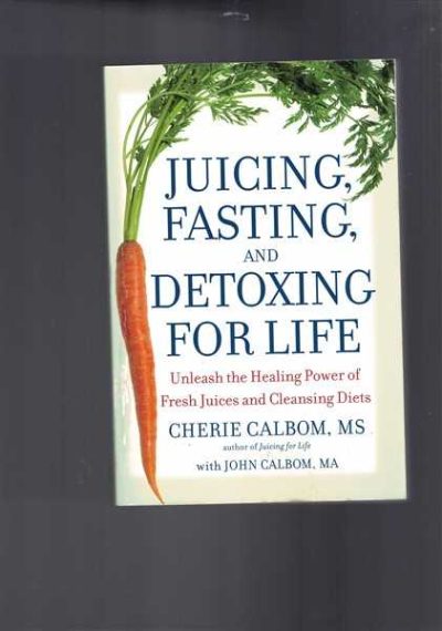 Juicing, Fasting, and Detoxing for Life: Unleash the Healing Power of Fresh Juices and Cleansing Diets