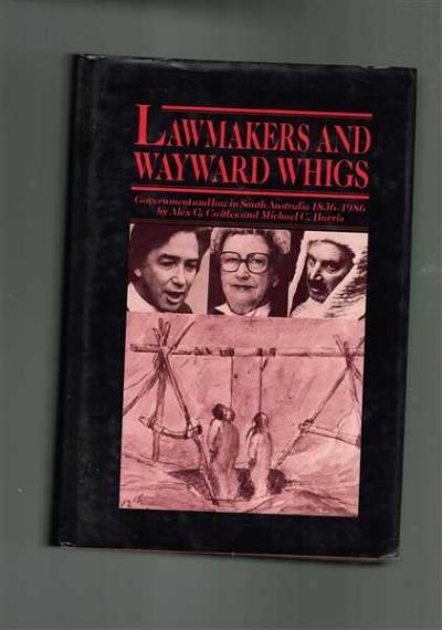Lawmakers and Wayward Whigs: Government and Law in South Australia 1836-1986