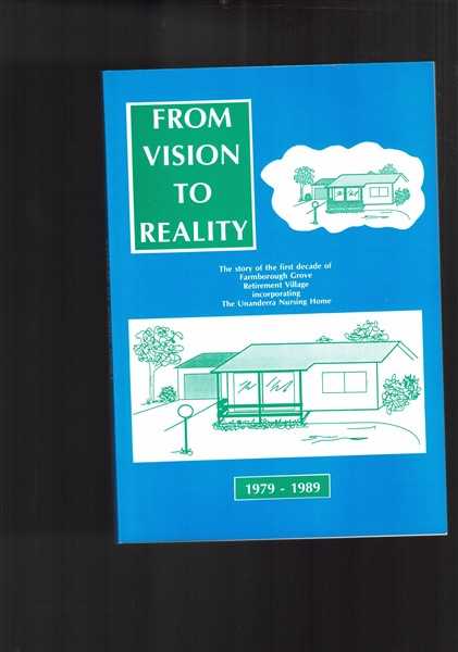From Vision to Reality: The Story of the First Decade of Farmborough Grove Retirement Village Incorporating the Unanderra Nursing Home, 1979-1989