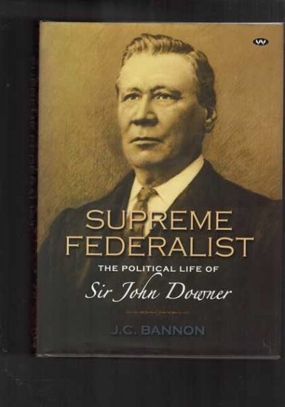 Supreme Federalist: The Political Life of Sir John Downer