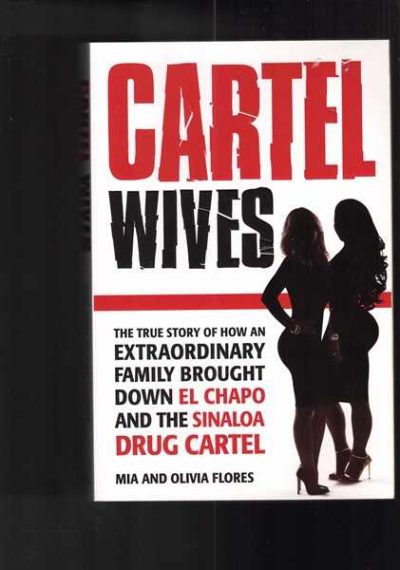 Cartel Wives - The True Story of How an Extraordinary Family Brought Down El Chapo and the Sinaloa Drug Cartel