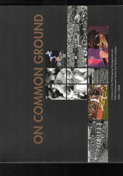 On Common Ground : A history of the Wollongong Showground and WIN Entertainment Centre and Stadium complex 1830-2008