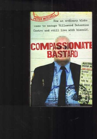 Compassionate Bastard: How an Ordinary Bloke Came to Manage Villawood Detention Centre and Still Live with Himself