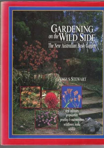 Gardening On The Wild Side: The New Australian Bush Garden - New Cultivars Propagation, Pruning & Maintenance, Wildflower Walks, Wildlife