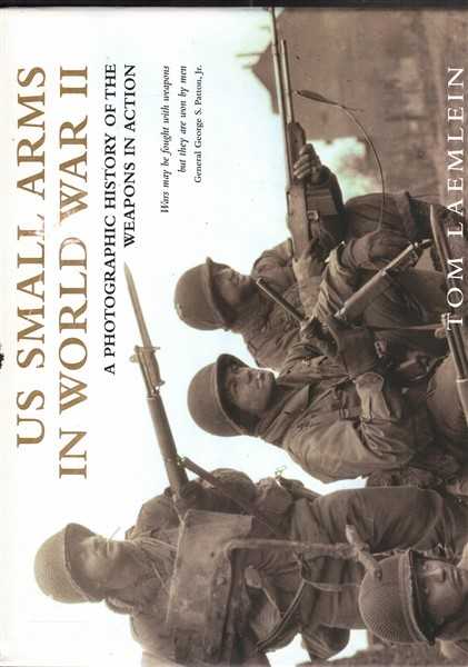 US Small Arms in World War II: A photographic history of the weapons in action