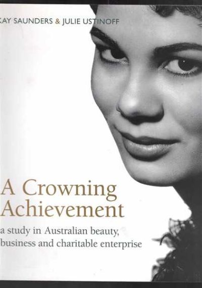 A Crowning Achievement : A Study in Australian Beauty, Business and Charitable Enterprise